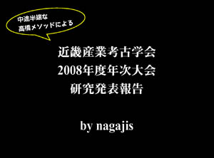 中途半端な高橋メソッドによる近畿産業考古学会2008年度年次大会研究発表報告（by nagajis）